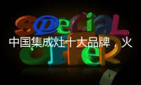中国集成灶十大品牌，火王蒸烤一体
，吃货必备