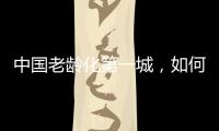中国老龄化第一城，如何养老