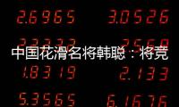 中国花滑名将韩聪：将竞选国际奥委会运动员委员会委员