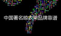 中国著名晾衣架品牌靠谱么?值得购买么?