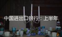 中国进出口银行：上半年新投放外贸领域贷款超6100亿元