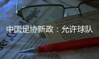 中国足协新政	
：允许球队冠名
，接受俱乐部异地转让