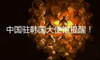 中国驻韩国大使馆提醒	！