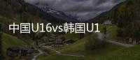 中国U16vs韩国U16：邝兆镭
、万项首发，卢琦政
、梁仕宇出战