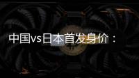 中国vs日本首发身价：715万vs942.5万，王钰栋150万欧并列第一