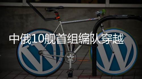 中俄组编可供各国自由通航