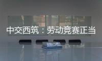 中交西筑
：劳动竞赛正当时