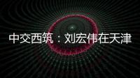 中交西筑
	：刘宏伟在天津开展系列商务活动