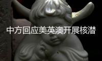 中方回应美英澳开展核潜艇合作：严重破坏地区和平稳定�，加剧军备竞赛