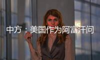 中方：美国作为阿富汗问题的始作俑者，绝不能甩锅推责，一走了之
