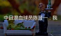 中日混血球员陈晋一
：我母亲给我加油�，还让我进球得分