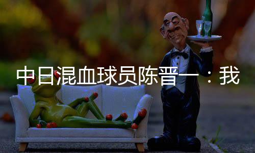 ”陈晋谈自己出生在日本