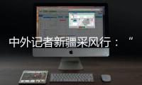 中外记者新疆采风行	
：“我要把真实的新疆告诉读者”