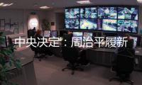 中央决定：周治平履新