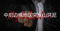 中尼边境地区突发山洪泥石流	，6名中国公民失联，搜救仍在进行