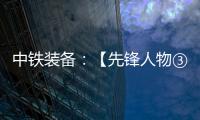 中铁装备	：【先锋人物③】蒋鹏鹏：90后的破壁者