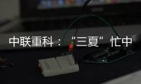 中联重科：“三夏”忙中见“智”力
，夏至时节话“丰”华