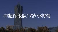 中超保级队17岁小将有野心！小目标：达到武磊高度�，成为中国一哥