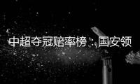 中超夺冠赔率榜
：国安领跑榜首 恒大上港紧随