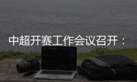 中超开赛工作会议召开
：核酸检测每周进行一次