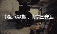 中超间歇期�，北京国安迎来一个令人振奋的大喜讯，夺冠概率大增