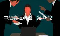 中超赛程调整：第16轮两场赛事调整时间