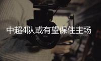 中超4队或有望保住主场优势？亚冠再调整赛程