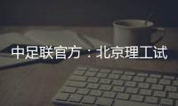 中足联官方：北京理工试图向裁判送礼�，被罚款10万元+通报批评