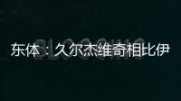 东体
：久尔杰维奇相比伊万有优势
	，至少他不会把球员名字搞混