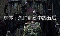 东体：久帅训练中踢五后卫�，但目前无法判断是摆532还是541