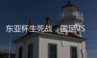 东亚杯生死战，国足VS中国香港队	
，张玉宁冲首胜，新帅目标轰3