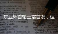 东亚杯首轮王霜首发，但中国女足已无碾压韩国女足的绝对实力
