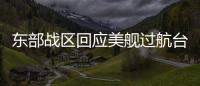 东部战区回应美舰过航台湾海峡：全程跟监警戒 依法有效处置