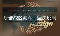 东部战区海军	：坚决反制一切威胁挑衅