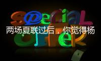 两场夏联过后
，你觉得杨瀚森有哪些方面急需改进？