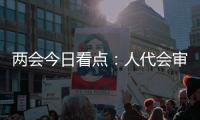 两会今日看点：人代会审议全国人大常委会工作报告等