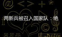 两新兵被召入国家队：绝不会辜负里皮的信任	！