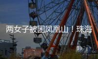 两女子被困凤凰山	！珠海这条网红“心形”登山线路慎行→
