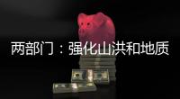 两部门：强化山洪和地质灾害防范 加强防洪工程巡查防守