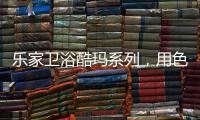 乐家卫浴酷玛系列
	，用色彩美学带来全新卫浴体验