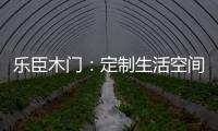 乐臣木门：定制生活空间“潮”品牌