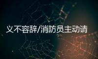 义不容辞/消防员主动请缨：人民需要我们