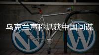 乌克兰声称抓获中国间谍，网友发现其在闲鱼倒卖装备