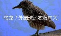 乌龙？外国球迷衣服中文杨瀚森变杨翰森 网友神评论�：说明水不了
