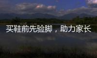 买鞋前先验脚，助力家长选好儿童运动鞋