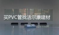 买PVC管找洁尔康建材，一个值得信赖的合作伙伴