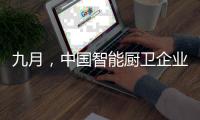 九月
�，中国智能厨卫企业有出奇制胜的法宝