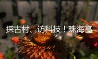 探古村、访科技	！珠海高新区"多巴胺之旅"助50名新职工速融新家园