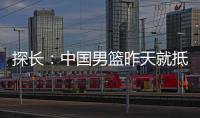 探长：中国男篮昨天就抵达荷兰 准备与后者国家队的两场热身赛