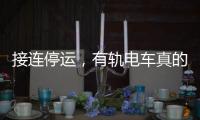 接连停运，有轨电车真的没“出路”吗�	？